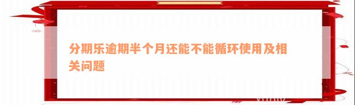 分期乐逾期半个月还能不能循环使用及相关问题