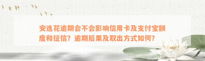 安逸花逾期会不会影响信用卡及支付宝额度和征信？逾期后果及取出方式如何？