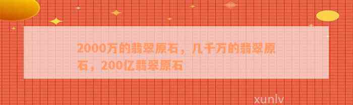 2000万的翡翠原石，几千万的翡翠原石，200亿翡翠原石