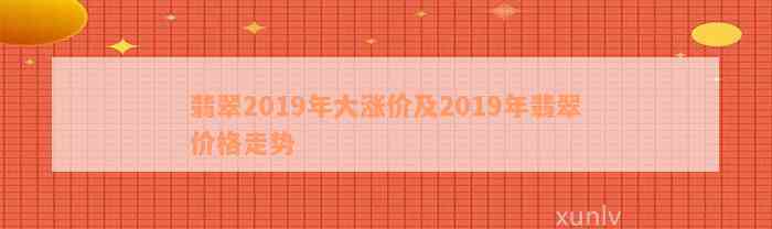 翡翠2019年大涨价及2019年翡翠价格走势