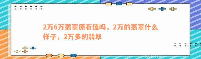 2万6万翡翠原石值吗，2万的翡翠什么样子，2万多的翡翠