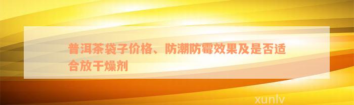 普洱茶袋子价格、防潮防霉效果及是否适合放干燥剂