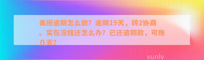 美团逾期怎么做？逾期19天，转2协商。实在没钱还怎么办？已还逾期款，可拖几天？