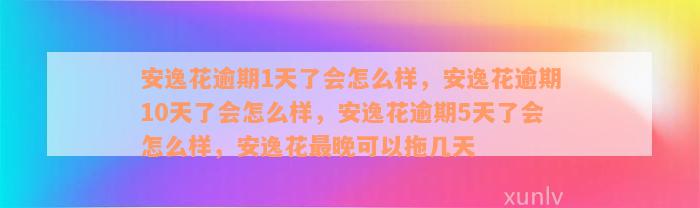 安逸花逾期1天了会怎么样，安逸花逾期10天了会怎么样，安逸花逾期5天了会怎么样，安逸花最晚可以拖几天