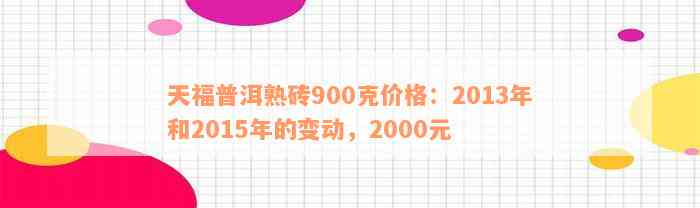 天福普洱熟砖900克价格：2013年和2015年的变动，2000元