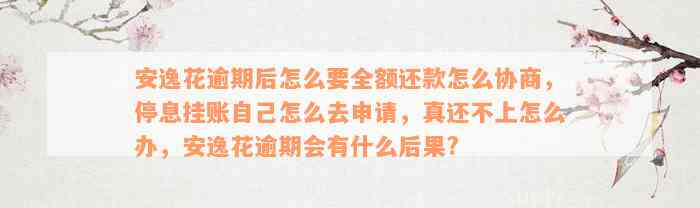 安逸花逾期后怎么要全额还款怎么协商，停息挂账自己怎么去申请，真还不上怎么办，安逸花逾期会有什么后果?