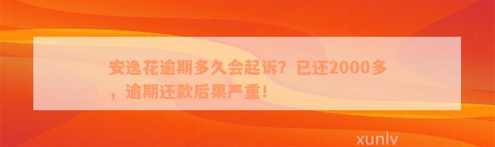 安逸花逾期多久会起诉？已还2000多，逾期还款后果严重！