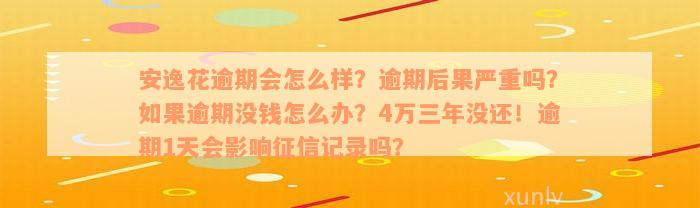 安逸花逾期会怎么样？逾期后果严重吗？如果逾期没钱怎么办？4万三年没还！逾期1天会影响征信记录吗？