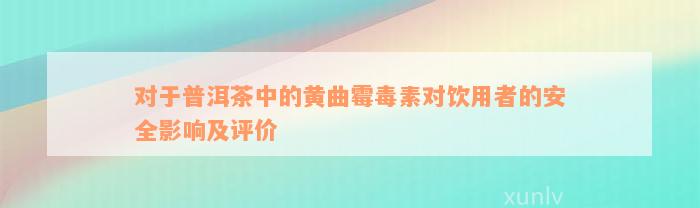 对于普洱茶中的黄曲霉毒素对饮用者的安全影响及评价