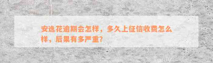 安逸花逾期会怎样，多久上征信收费怎么样，后果有多严重？