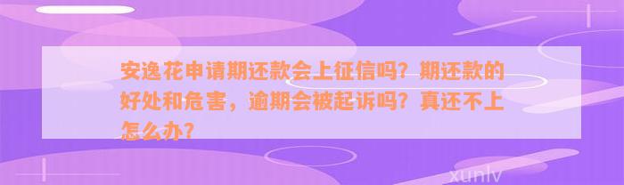 安逸花申请期还款会上征信吗？期还款的好处和危害，逾期会被起诉吗？真还不上怎么办？