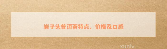 岩子头普洱茶特点、价格及口感