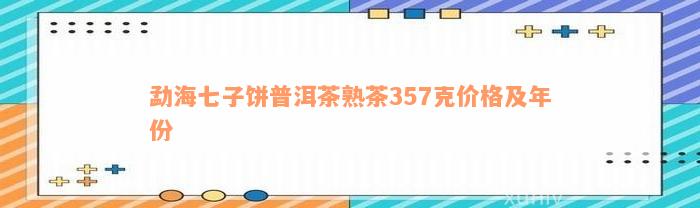 勐海七子饼普洱茶熟茶357克价格及年份