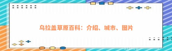 乌拉盖草原百科：介绍、城市、图片