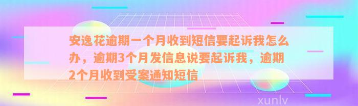 安逸花逾期一个月收到短信要起诉我怎么办，逾期3个月发信息说要起诉我，逾期2个月收到受案通知短信