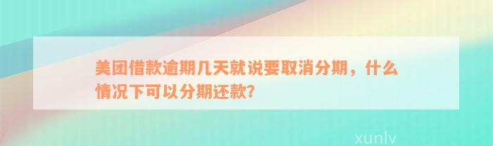 美团借款逾期几天就说要取消分期，什么情况下可以分期还款？