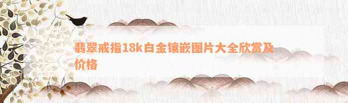 翡翠戒指18k白金镶嵌图片大全欣赏及价格