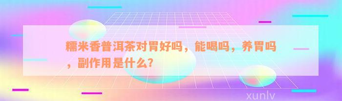 糯米香普洱茶对胃好吗，能喝吗，养胃吗，副作用是什么？