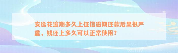 安逸花逾期多久上征信逾期还款后果很严重，钱还上多久可以正常使用？