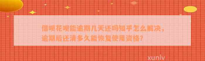 借呗花呗能逾期几天还吗知乎怎么解决，逾期后还清多久能恢复使用资格？