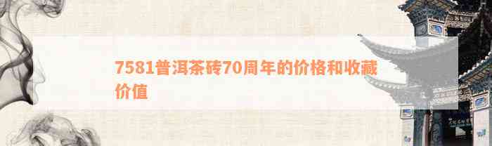 7581普洱茶砖70周年的价格和收藏价值