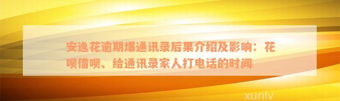 安逸花逾期爆通讯录后果介绍及影响：花呗借呗、给通讯录家人打电话的时间