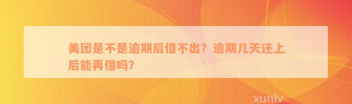 美团是不是逾期后借不出？逾期几天还上后能再借吗？