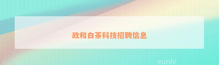 政和白茶科技招聘信息