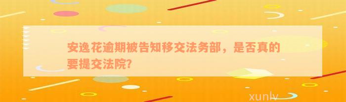 安逸花逾期被告知移交法务部，是否真的要提交法院？