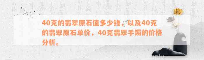 40克的翡翠原石值多少钱，以及40克的翡翠原石单价，40克翡翠手镯的价格分析。