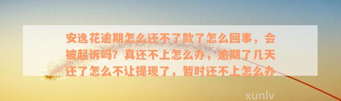 安逸花逾期怎么还不了款了怎么回事，会被起诉吗？真还不上怎么办，逾期了几天还了怎么不让提现了，暂时还不上怎么办