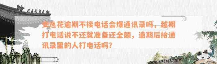 安逸花逾期不接电话会爆通讯录吗，越期打电话说不还就准备还全额，逾期后给通讯录里的人打电话吗？