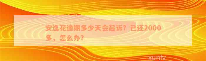 安逸花逾期多少天会起诉？已还2000多，怎么办？