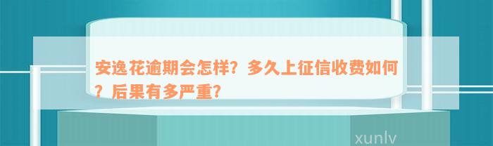 安逸花逾期会怎样？多久上征信收费如何？后果有多严重？