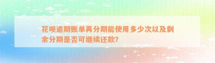 花呗逾期账单再分期能使用多少次以及剩余分期是否可继续还款？