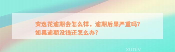 安逸花逾期会怎么样，逾期后果严重吗？如果逾期没钱还怎么办？