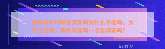 肾结石可以喝普洱茶吗为什么不能喝，为什么会疼，真的不能喝一点普洱茶吗？