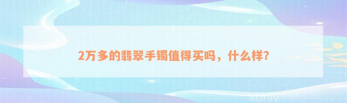 2万多的翡翠手镯值得买吗，什么样？