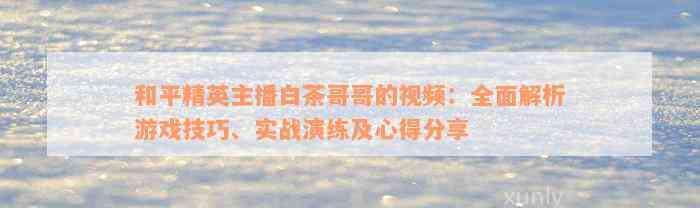 和平精英主播白茶哥哥的视频：全面解析游戏技巧、实战演练及心得分享