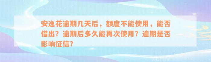 安逸花逾期几天后，额度不能使用，能否借出？逾期后多久能再次使用？逾期是否影响征信？