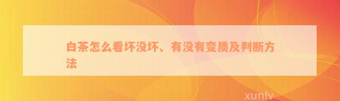 白茶怎么看坏没坏、有没有变质及判断方法