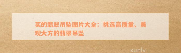 买的翡翠吊坠图片大全：挑选高质量、美观大方的翡翠吊坠