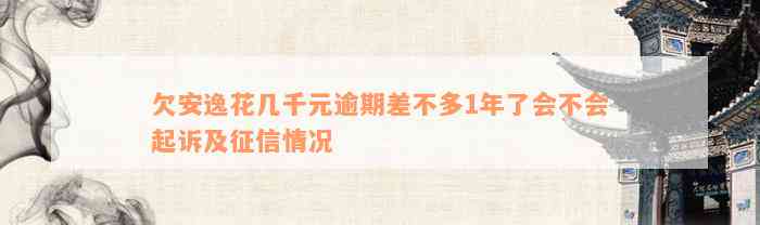 欠安逸花几千元逾期差不多1年了会不会起诉及征信情况