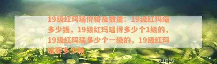 19级红玛瑙价格及数量：19级红玛瑙多少钱，19级红玛瑙得多少个1级的，19级红玛瑙多少个一级的，19级红玛瑙要多少颗