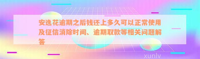 安逸花逾期之后钱还上多久可以正常使用及征信消除时间、逾期取款等相关问题解答