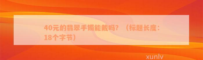 40元的翡翠手镯能戴吗？（标题长度：18个字节）