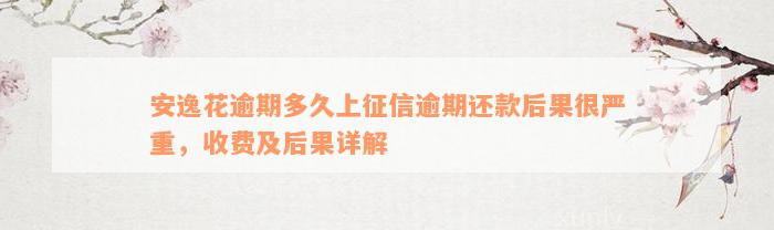 安逸花逾期多久上征信逾期还款后果很严重，收费及后果详解