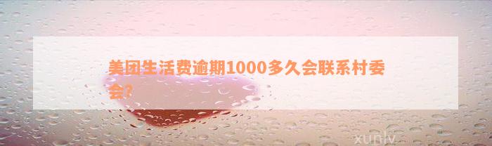 美团生活费逾期1000多久会联系村委会？