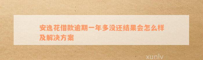 安逸花借款逾期一年多没还结果会怎么样及解决方案