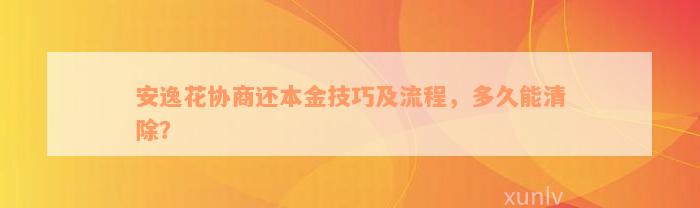 安逸花协商还本金技巧及流程，多久能清除？